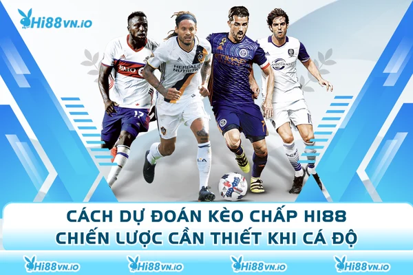 Cách Dự Đoán Kèo Chấp Hi88 - Chiến Lược Cần Thiết Khi Cá Độ