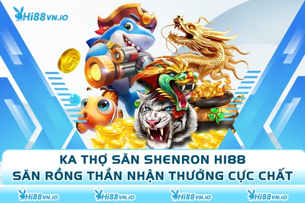 KA Thợ Săn Shenron Hi88 - Săn Rồng Thần Nhận Thưởng Cực Chất