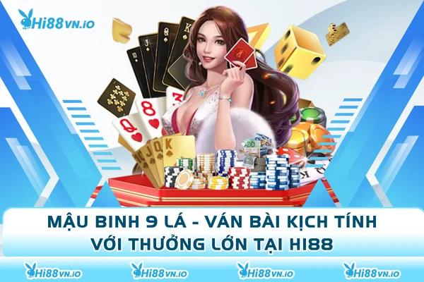 Mậu Binh 9 Lá - Ván Bài Kịch Tính Với Thưởng Lớn Tại Hi88